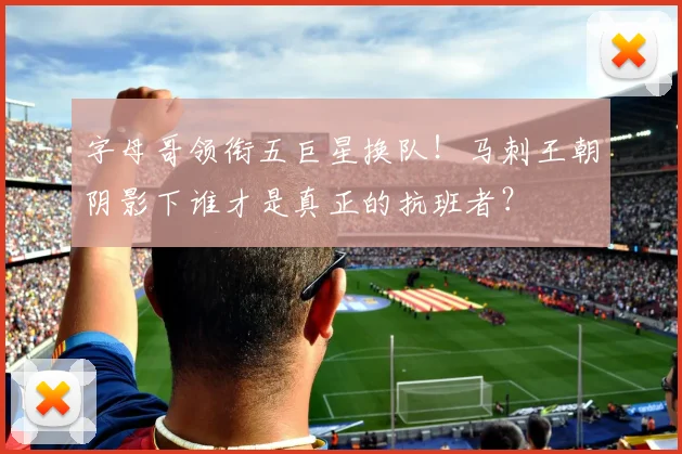 字母哥领衔五巨星换队！马刺王朝阴影下谁才是真正的抗班者？