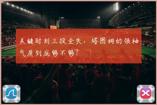 关键时刻三投全失，塔图姆的领袖气质到底够不够？